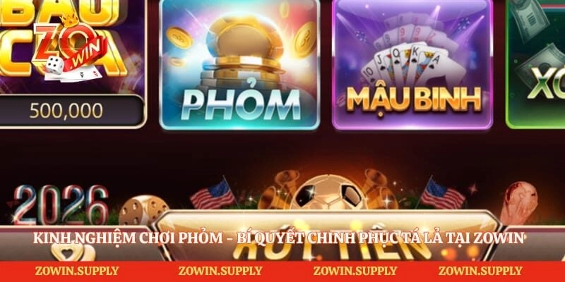 Kinh Nghiệm Chơi Phỏm – Bí Quyết Chinh Phục Tá Lả Tại Zowin